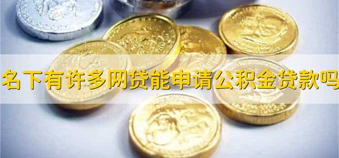 名下有许多网贷能申请公积金贷款吗，可以