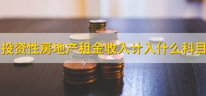 投资性房地产租金收入计入什么科目,收入类科目