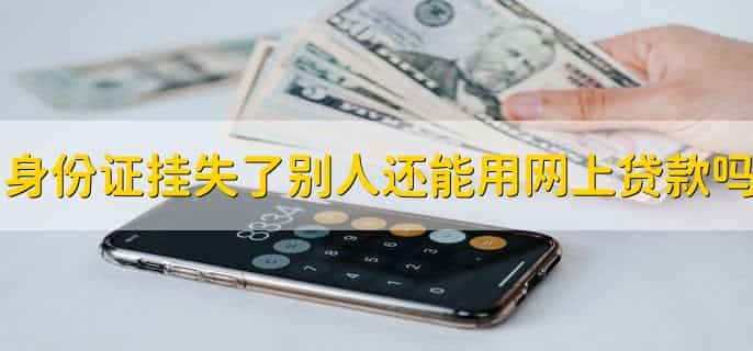 身份证挂失了别人还能用网上贷款吗