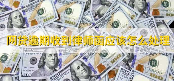 网贷逾期收到律师函应该怎么处理，有以下4点