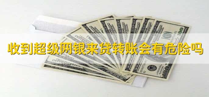 收到超级网银来贷转账会有危险吗