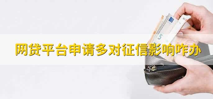 网贷平台申请多了对征信有影响怎么处理