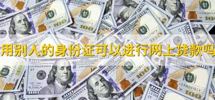 用别人的身份证可以进行网上贷款吗
