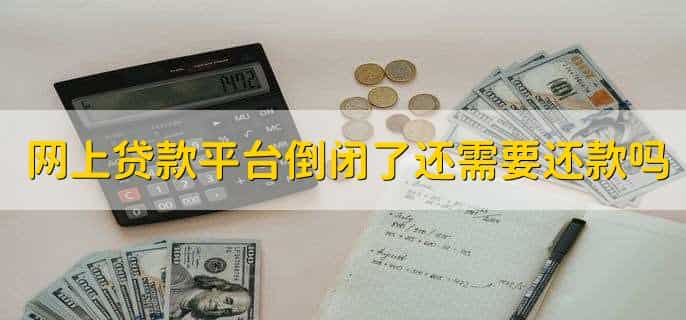 网上贷款平台倒闭了还需要还款吗，需要