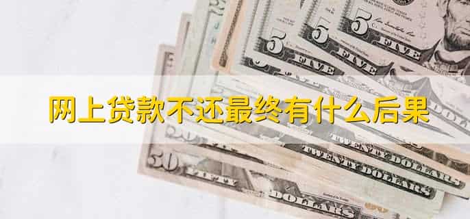 网上贷款不还最终有什么后果,有以下五点