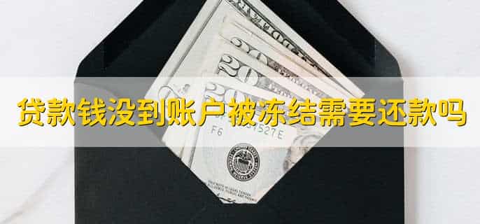 网上贷款钱没到账户被冻结了需要还款吗，不需要