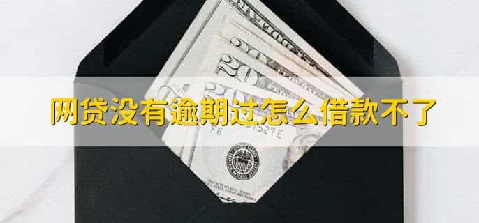网贷没有逾期过怎么借款不了，有以下九种原因