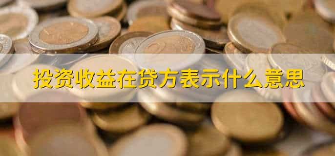 投资收益在贷方表示什么意思,表示一种收入或增加的情况