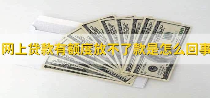 网上贷款有额度放不了款是怎么回事