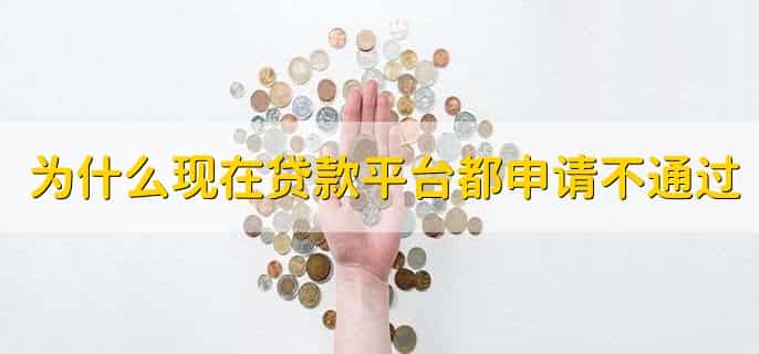 为什么现在贷款平台都申请不通过,有以下四种原因