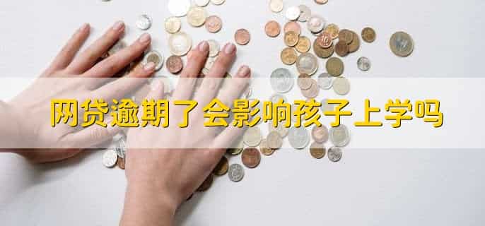 网贷逾期了会影响孩子上学吗，会影响