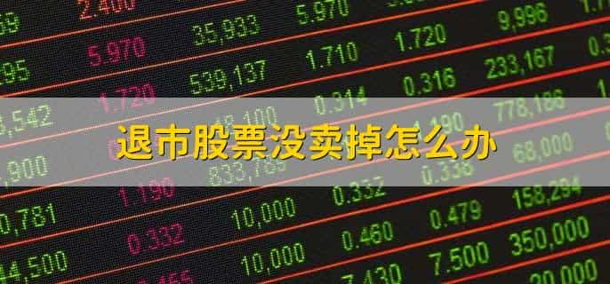 退市股票没卖掉怎么办