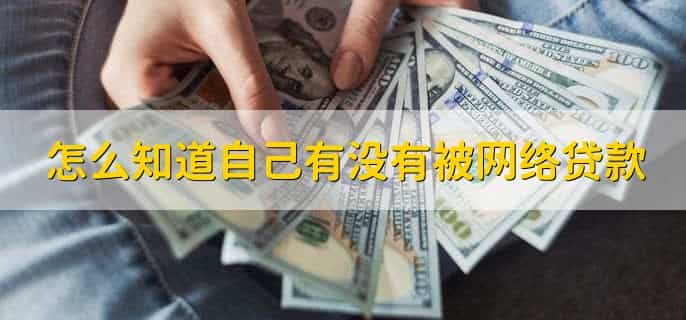 怎么知道自己有没有被网络贷款,银行贷款和网贷有何不同
