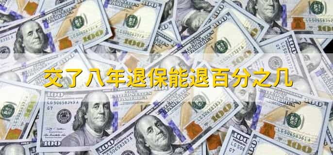 交了八年退保能退百分之几，能够退回8年所对应的现金价值