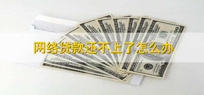 网络贷款还不上了怎么办，有以下三种方法