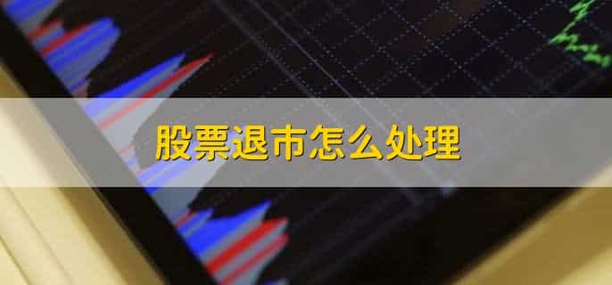 股票退市怎么处理,有以下六点