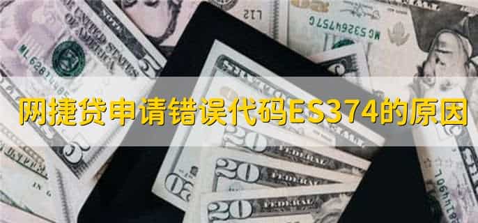 网捷贷申请错误代码ES374是怎么回事，有以下五点
