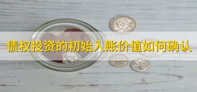 债权投资的初始入账价值如何确认,有以下三点