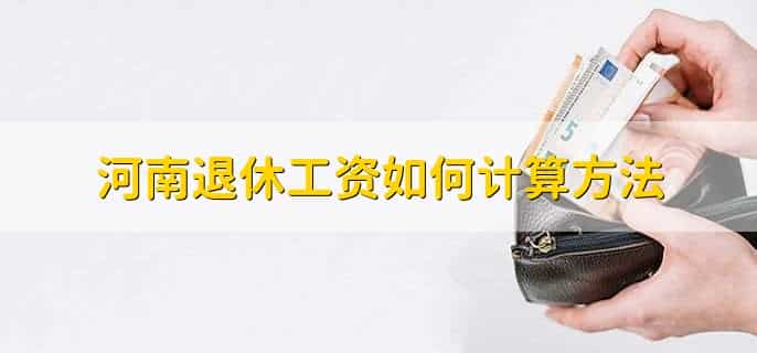 河南退休工资如何计算方法,有以下三点