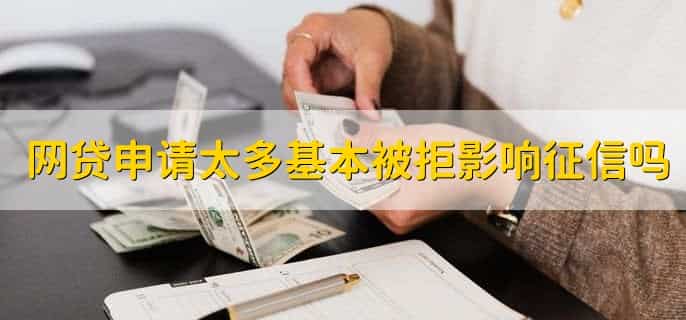 网贷申请太多基本被拒影响征信吗，有可能会