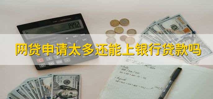 网贷申请太多还能上银行贷款吗,能