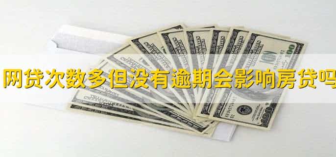 网络贷款次数多但没有逾期会影响房贷吗,分以下两种情况