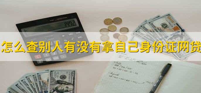 怎么查别人有没有拿自己身份证网贷