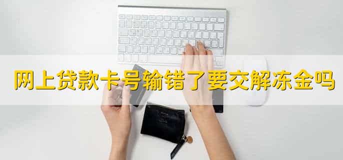 网上贷款卡号输错了要交解冻金吗，不需要