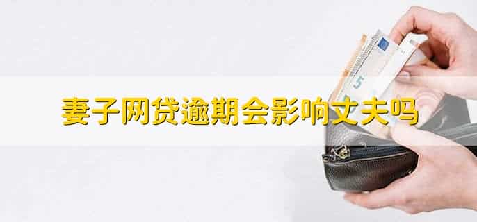 妻子网贷逾期会影响丈夫吗,有以下两种情况