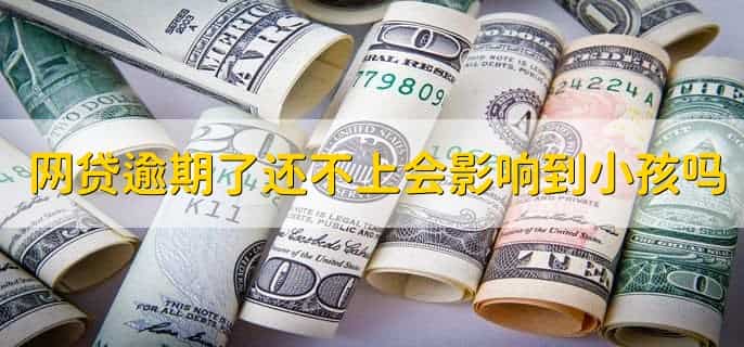 网贷逾期了暂时还不上会影响到小孩吗，不会