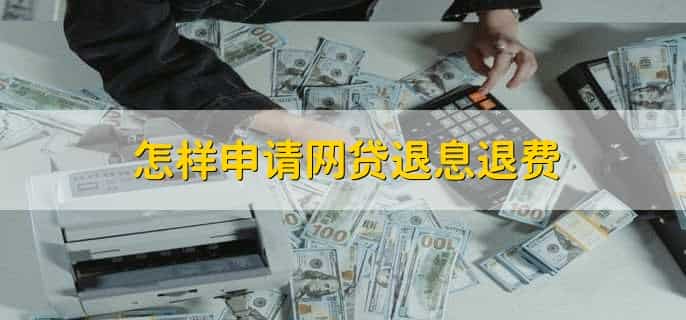 怎样申请网贷退息退费，有以下两点