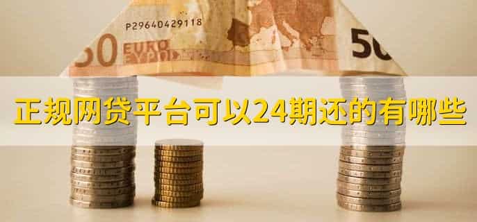 正规网贷平台可以24期还的有哪些,有以下五点