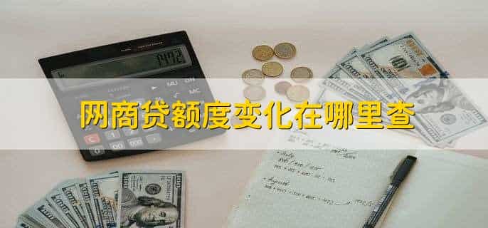 网商贷额度变化在哪里查，网商银行官网