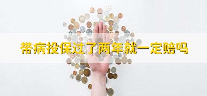 带病投保过了两年就一定赔吗，不一定