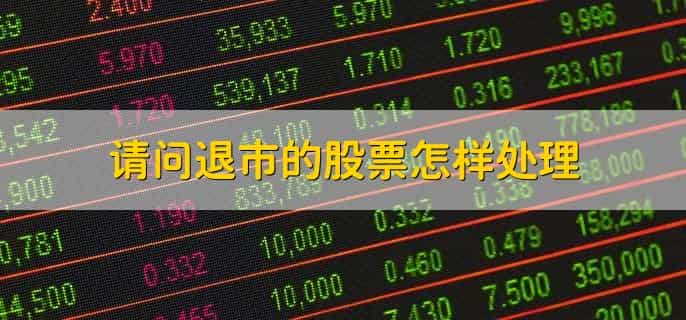 请问退市的股票怎样处理