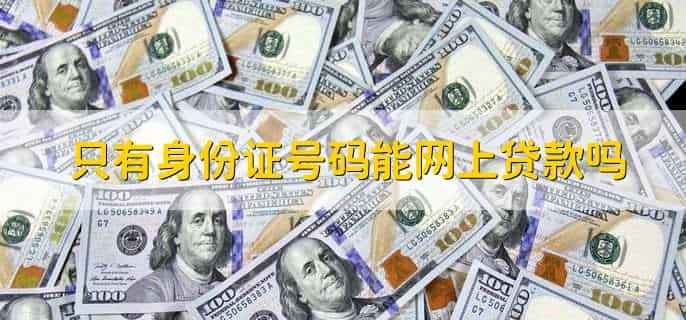 只有身份证号码能网上贷款吗
