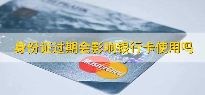 身份证过期会影响银行卡使用吗，影响