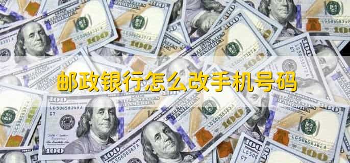 邮政银行怎么改手机号码，有以下七步