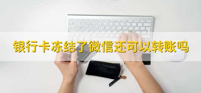 银行卡冻结了微信还可以转账吗，不可以