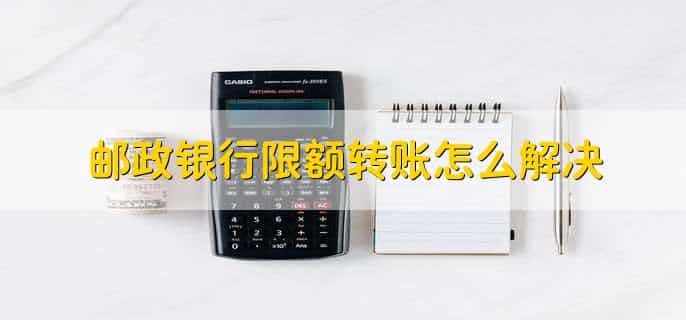 邮政银行限额转账怎么解决，有以下四步