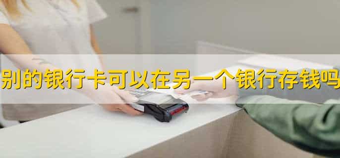 别的银行卡可以在另一个银行存钱吗