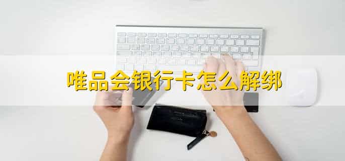 唯品会银行卡怎么解绑,有以下六步