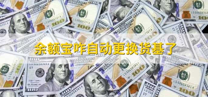 余额宝咋自动更换货基了