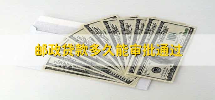 邮政贷款多久能审批通过，有以下两种情况