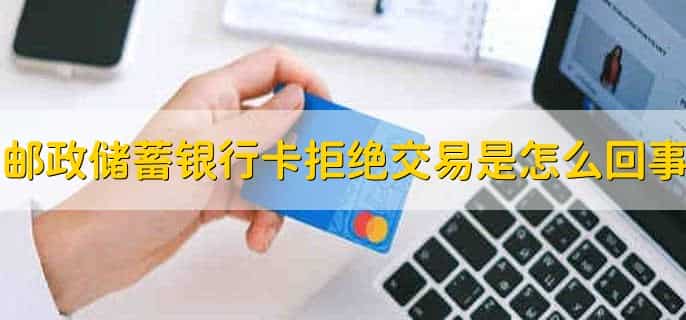 邮政储蓄银行卡拒绝交易是怎么回事