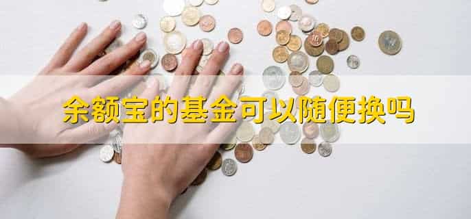 余额宝的基金可以随便换吗，当然可以