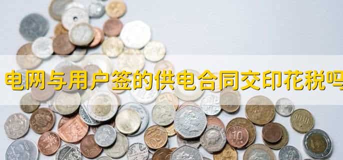 电网与用户之间签订的供电合同交印花税吗，要