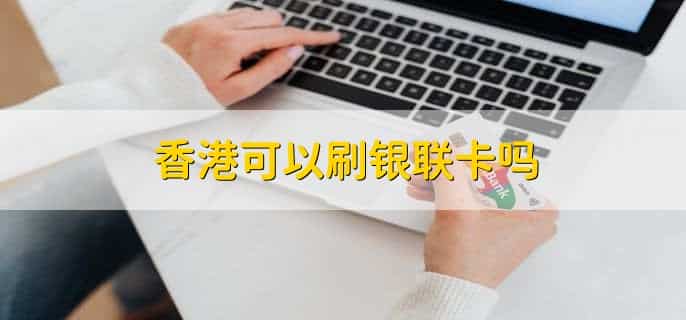 香港可以刷银联卡吗，可以