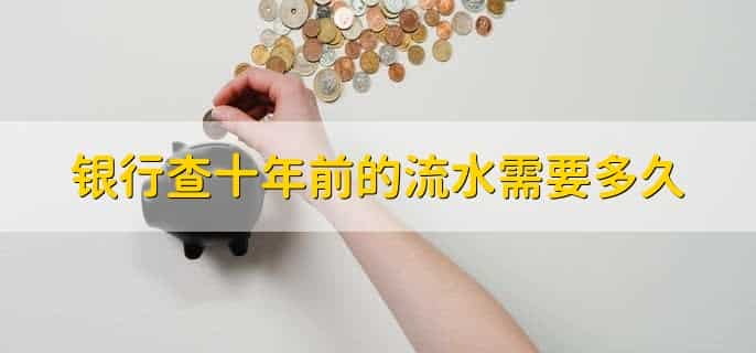 银行查十年前的流水需要多久，银行查十年前的流水如何查