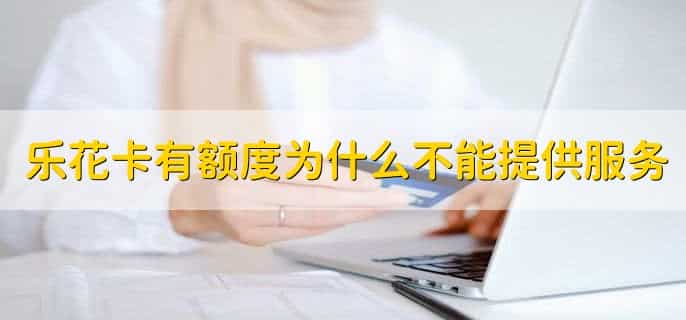 乐花卡有额度为什么不能提供服务,有以下七种原因
